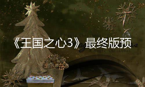 年15日王预告月2 明最终版正式国之公布心3发售