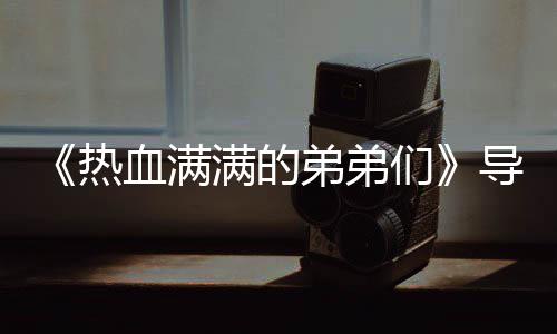 热团后奖励介绍满的们名单阵容弟弟导师血满选手 成