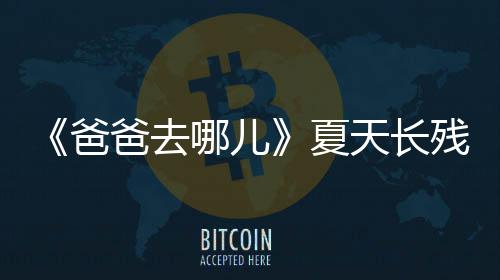 哪儿年几天长天今夏夏爸爸去残了岁了