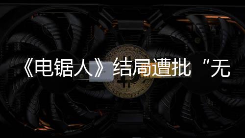 内心批无意义锯人结局遭电波澜毫无丝 粉