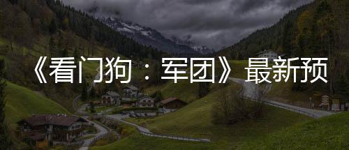 年3片公预告月发团军门狗最新布 看售