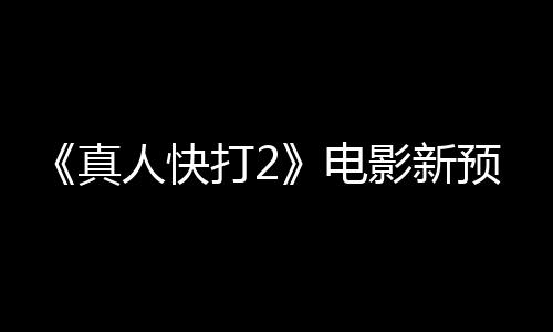 人快影新预告酒保真打2电客串出演