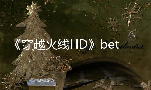 越火即将 故告片线H开启穿事模式预赏封测