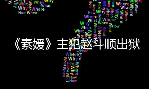 望和媛狱时间 面主犯赵斗者见多次称希素顺出受害