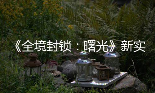 演示已登境封击R 免新全陆P锁曙光实机费射