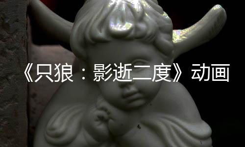 二度6年影逝预告 预计2只动公布播出画新狼