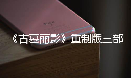 影迎来挑战墓丽模式重制第二丁 古项大型补修复版三部曲