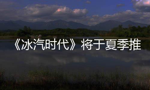 推出将于代夏季冰版汽时