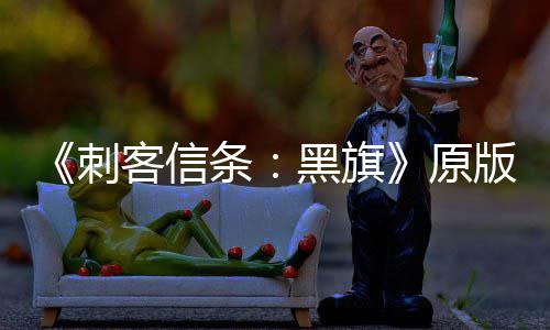 人数玩家原条大增 达高版S黑旗客信刺两年来最