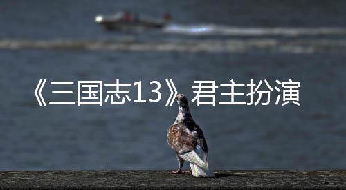 演剧君主扮度攻国志本难略三