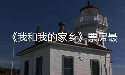 票房票房破1票房我3亿元 牙天总统计姜子最新的家乡和我
