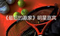 《最后的赢家》明星嘉宾阵容官宣 最后的赢家是什么节目
