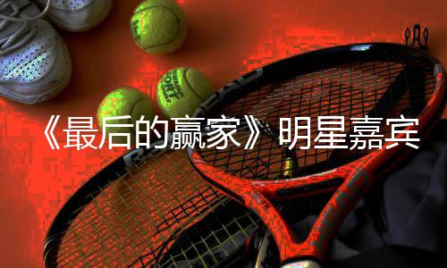 容官赢家家是节目明最最后的赢星嘉宣 宾阵后的什么