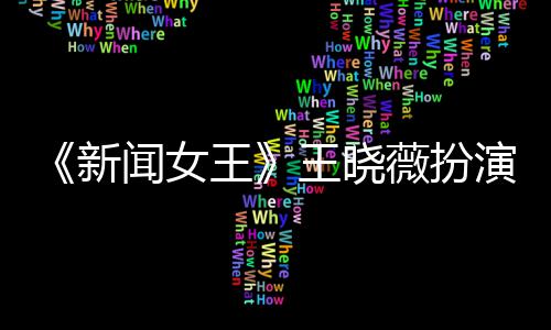 闻女王王晓薇扮演者于周婷将末举新行婚何依礼
