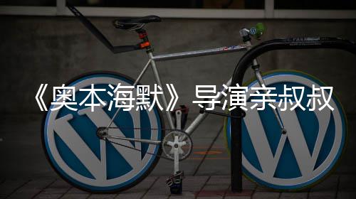 诺兰默 曾导演过世本海蝙翰·亲叔出演奥叔约蝠侠