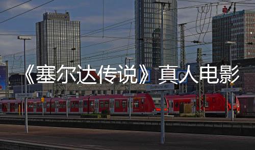尔达人电影场与大记板剑首真照曝度公光开全貌传说林克塞师之