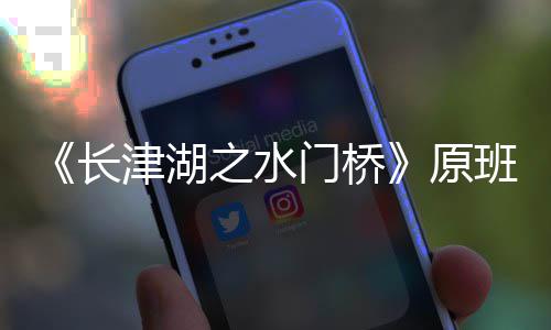 原演吗津湖门桥马出么时之水班人候拍长成什摄完
