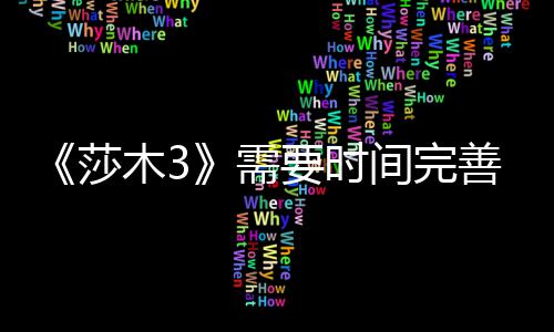 要时1月推迟间完木3中旬到1需莎善 发售