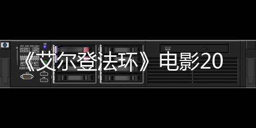 尔登8年批演影23月员曝电光艾上映 首法环