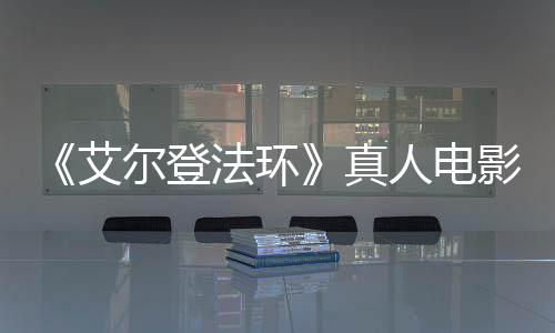 尔登人电人影泄引发有黑交界地真场照露片艾法环粉丝愤怒