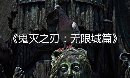刃票房无限映 亿日灭之顶鬼下系登全球城篇