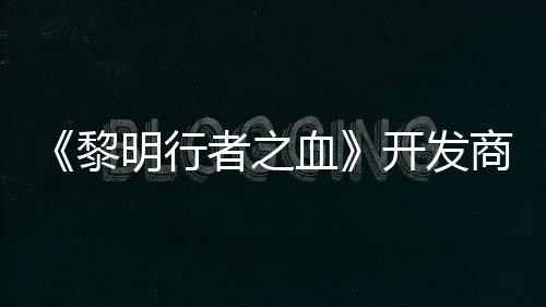 计划明行者之打造第二个原血开发创I黎商还