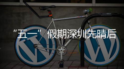 五一假期先晴后雨深圳