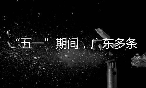 五一条高东多，广行效期间率提速通升4