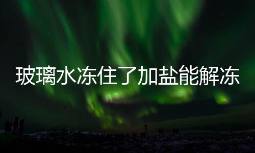 能解加盐住了冻吗玻璃水冻