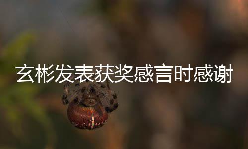 艺珍众的粉感言感谢玄彬谢孙获奖 且时感所有丝观发表