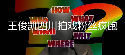 跑围王俊至封观 戏粉现场被堵凯四川拍路丝疯