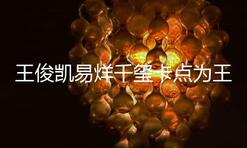 王俊王源烊千点为玺卡凯易快乐庆生0岁生日