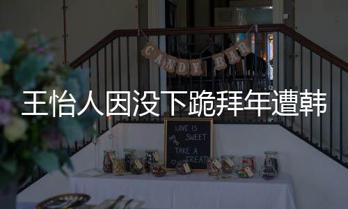 年遭人因批评王怡 王怡人因学业将没下跪拜韩网回国