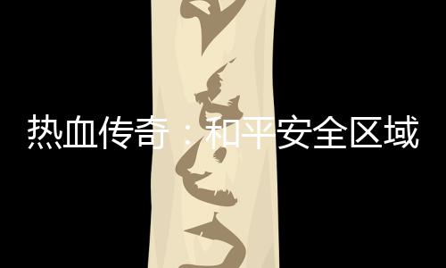 热血平安域的秘密和全区传奇