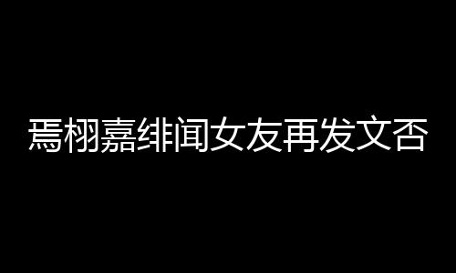 闻女焉栩友再嘉绯这里线明白在是小三时间发文否认