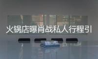 火锅店曝肖战私人行程引围堵 深夜发文道歉
