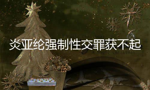 炎亚 炎亚纶交罪明清制性谢谢证白获不起诉纶强