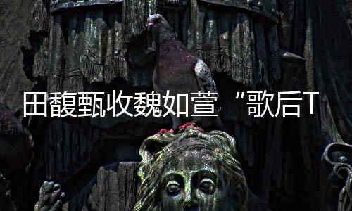 曝魏如我也等田馥甄收歌后萱心声很久了