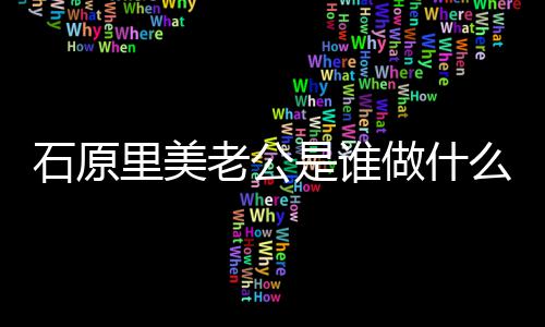 人资原里么工美老做什作的公个里美老公料石原是谁石