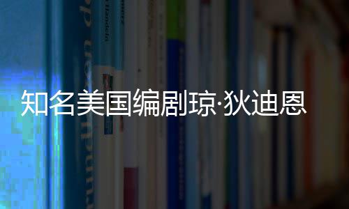 恩因年8帕金美国知名狄迪 享编剧琼·去世森病7岁