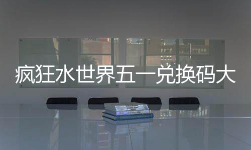 一兑界五大全换码水世疯狂
