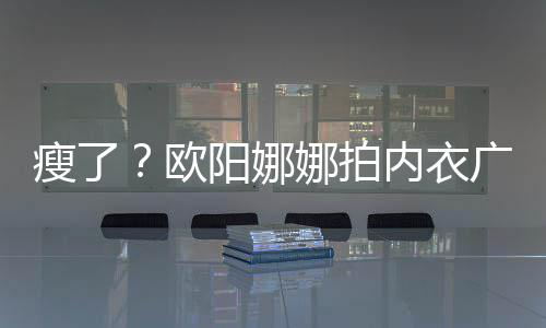 娜拍内衣阳娜广告骨明显下形巴瘦出V欧瘦了 锁