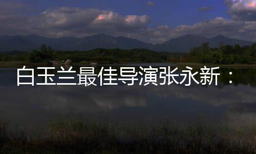 演张永新于演形佳导的表白玉备和伟兰最神兼