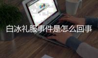 白冰礼服事件是怎么回事 白冰穿高定礼服被群嘲事件回顾