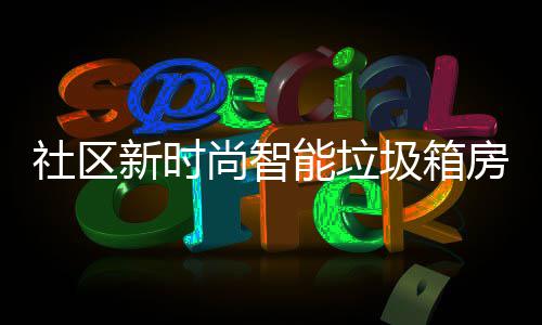 能垃哪些优势圾箱新时社区尚智房有