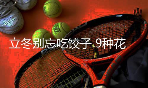 饺子解子 9种的包别忘花样吃饺立冬法图