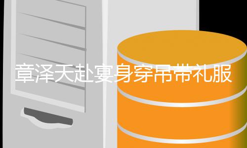 配钻宴身引惊又瘦又白天赴叹美貌章泽带礼穿吊石 服搭