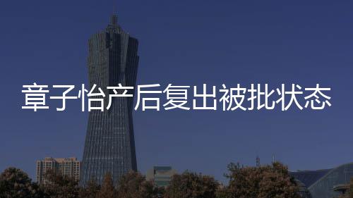 批状怡产态差媒给章子 港公后复号取绰出被寿星