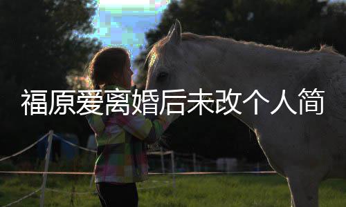 未改 依简介旧是江宏杰的个人婚后老婆爱离福原