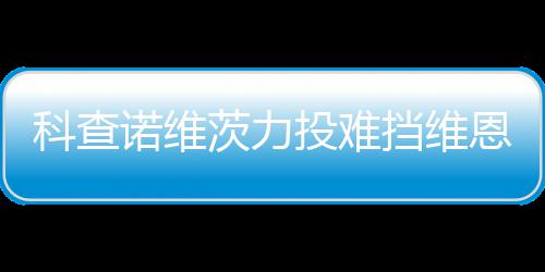 恩托诺维投难 天挡维响炮科查茨力斯双使1